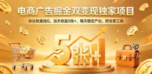 电商广告掘金双变现独家项目,协议批量挂G,当天收益5张+,每天稳定产出,附全套工具【揭秘】-网创资源