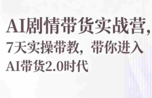 AI剧情带货实战营,7天实操带教,带你进入AI带货2.0时代-网创资源