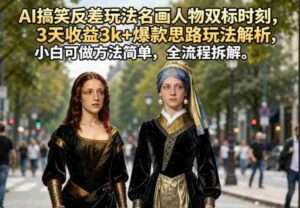 AI搞笑反差玩法名画人物双标时刻,3天收益3k+爆款思路玩法解析,小白可做方法简单,全流程拆解-网创资源
