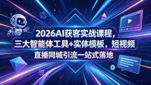 (18502期)2026AI获客实战课程,三大智能体工具+实体模板,短视频直播同城引流一站式落地-网创资源