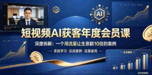 短视频AI获客年度会员课,深度拆解,一个用流量让生意翻10倍的案例-网创资源