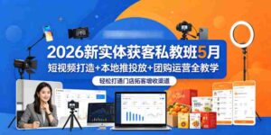 2026新实体获客私教班5月，短视频打造+本地推投放+团购运营全教学，轻松打通门店拓客增收渠道-网创资源