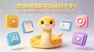 (18550期)想做AI漫剧不知从何下手?开局一条蛇全流程拆解,学会脚本撰写与剪辑合成-网创资源