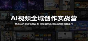 AI视频全域创作实战营:精通三大主流视频品类,简化制作流程实现高效批量出片-网创资源