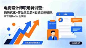 (18544期)电商设计师职场特训营:简历优化+作品集包装+面试谈薪模拟,拿下高薪offer全攻略-网创资源