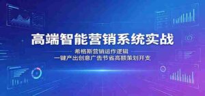 高端智能营销系统实战:希格斯营销运作逻辑,一键产出创意广告节省高额策划开支-网创资源