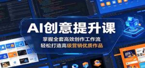 AI创意提升课:掌握全套高效创作工作流,轻松打造高级营销优质作品-网创资源
