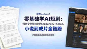 (18537期)零基础学AI短剧:创意变剧情+即梦Seedance2+Sora2,小说到成片全链路-网创资源