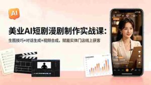 (18536期)美业AI短剧漫剧制作实战课:生图技巧+对话生成+视频合成,赋能实体门店线上获客-网创资源