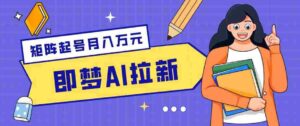 零成本副业新风口!即梦AI拉新玩法,每天5分钟,新手也能轻松赚零花钱-网创资源