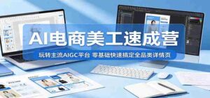 AI电商美工速成营:玩转主流AIGC平台,零基础快速搞定全品类详情页-网创资源
