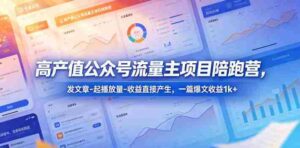高产值公众号流量主项目陪跑营,发文章-起播放量-收益直接产生,一篇爆文收益1k+-网创资源