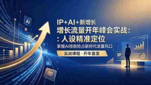 (18530期) IP+AI+新增长 流量开年 峰会实战:人设精准定位 掌握AI技能抢占新时代流量风口-网创资源