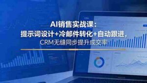 (18526期)AI销售实战课:提示词设计+冷邮件转化+自动跟进,CRM无缝同步提升成交率-网创资源