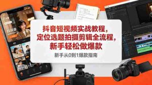 (18524期)抖音短视频实战教程,定位选题拍摄剪辑全流程,新手轻松做爆款-网创资源