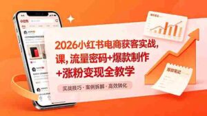 （18525期）2026小红书电商获客实战课，流量密码+爆款制作+涨粉变现全教学-网创资源