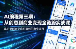AI编程第三期,从创意到商业变现的全链路实战课,真正把创意变成可盈利的商业项目(更新05月19日)-网创资源