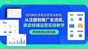 （18519期）OZON全流程运营实战教程，从注册到推广全流程，跟卖精铺运营实操教学-网创资源