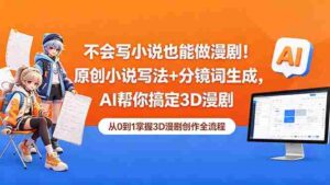 (18512期)不会写小说也能做漫剧!原创小说写法+分镜词生成,AI帮你搞定3D漫剧-网创资源
