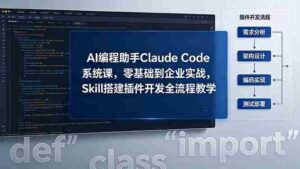 (18514期)AI 编程助手 Claude Code 系统课,零基础到企业实战,Skill 搭建插件开发全流程教学-网创资源