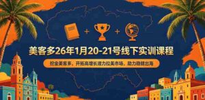 美客多26年1月20-21号线下实训课程，挖金美客多，开拓高增长潜力拉美市场，助力稳健出海-网创资源