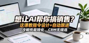 想让AI帮你搞销售?这课教指令设计+自动跟进,冷邮件能转化,CRM无缝连!【原创双语字幕】-网创资源