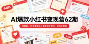 AI爆款小红书变现营62期2026年5月,AI赋能,45天掌握小红书变现全流程,涨粉又賺钱-网创资源