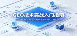 GEO技术实战入门指南:夯实理论根基,轻松完成从零基础到入门进阶蜕变-网创资源