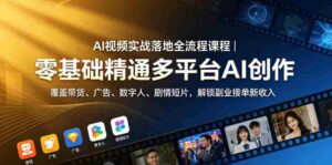 AI视频实战落地全流程课程|零基础精通多平台AI创作,覆盖带货、广告、数字人、剧情短片,解锁副业接单新收入-网创资源