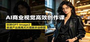 AI商业视觉高效创作课:玩转GPT-Image2,极速产出商用大片摆脱手动修图-网创资源