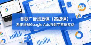 谷歌广告投放课(高级课),系统讲解Google Ads与数字营销实战-网创资源