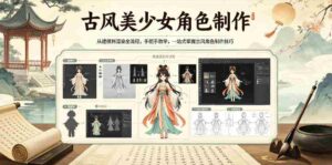 古风美少女角色制作,从建模到渲染全流程,手把手教学,一站式掌握古风角色制作技巧-网创资源