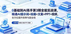 0基础到AI高手第3期全能实战课,精通AI提示词+绘画+文案+PPT+视频,全方位提升效率与副业收益-网创资源