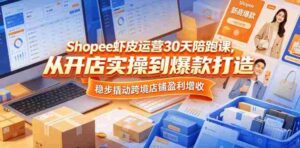 Shopee虾皮运营30天陪跑课,从开店实操到爆款打造,稳步撬动跨境店铺盈利增收-网创资源