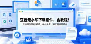 豆包无水印下载插件,含教程!支持豆包图片/视频,永久免费,浏览器拓展插件-网创资源