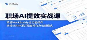 职场AI提效实战课:精通WorkBuddy全功能操作,玩转Skill体系打造自动化办公新模式-网创资源