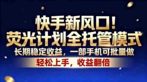 （18616期）快手新风口！荧光计划全托管模式，长期稳定收益，一部手机可批量做-网创资源