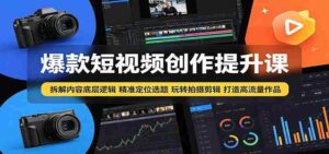 爆款短视频创作提升课:拆解内容底层逻辑,精准定位选题玩转拍摄剪辑打造高流量作品-网创资源