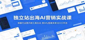 独立站出海AI营销实战课:拆解代运营内部工具玩法,用Dify搭建多类SEO工作流-网创资源