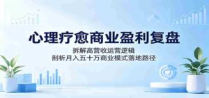 心理疗愈商业盈利复盘:拆解高营收运营逻辑,剖析月入五十万商业模式落地路径-网创资源