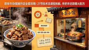 (18601期)原味牛杂摆摊开店全套攻略:21节技术流课程拆解,手把手还原爆火配方-网创资源