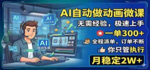 AI自动做动画微课,一单300+,全程派单,你只管执行,月稳定2W+-网创资源