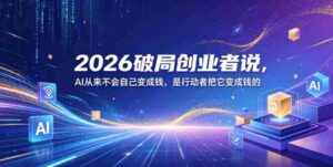 2026破局创业者说,AI从来不会自己变成钱,是行动者把它变成钱的【文档】-网创资源