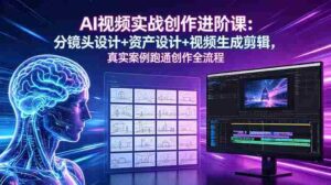(18596期)AI视频实战创作进阶课:分镜头设计+资产设计+视频生成剪辑,真实案例跑通创作全流程-网创资源