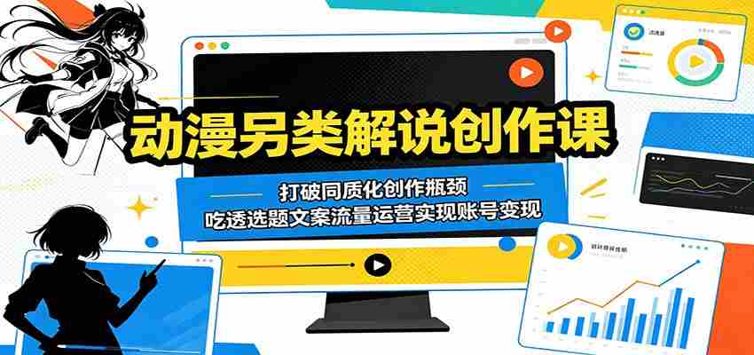 图片[1]-动漫另类解说创作课：打破同质化创作瓶颈，吃透选题文案流量运营实现账号变现