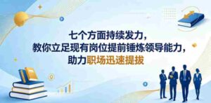 付费文章：七个方面持续发力，教你立足现有岗位提前锤炼领导能力，助力职场迅速提拔-网创资源