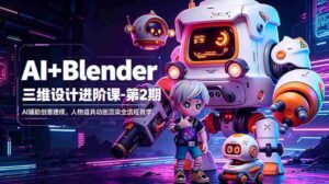 (18586期)AI+Blender三维设计进阶课-第2期:AI辅助创意建模,人物道具动画渲染全流程教学-网创资源