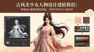 （18582期）古风美少女人物设计进阶教程：零基础从建模贴图到渲染，手把手学会3D人物创作-网创资源