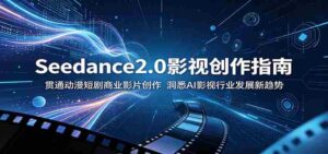 Seedance2.0影视创作指南：贯通动漫短剧商业影片创作，洞悉AI影视行业发展新趋势-网创资源