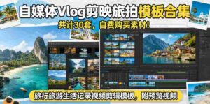 自媒体Vlog剪映旅拍模板合集,共计30套,自费购买素材!旅行旅游生活记录视频剪辑模板,附预览视频-网创资源